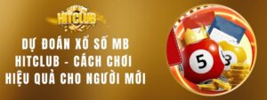 Dự Đoán Xổ Số MB Hitclub – Cách Chơi Hiệu Quả Cho Người Mới