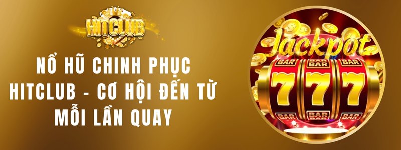 Nổ Hũ Chinh Phục Hitclub - Cơ Hội Đến Từ Mỗi Lần Quay