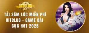 Tải Sâm Lốc Miễn Phí Hitclub – Game Bài Cực Hot 2025